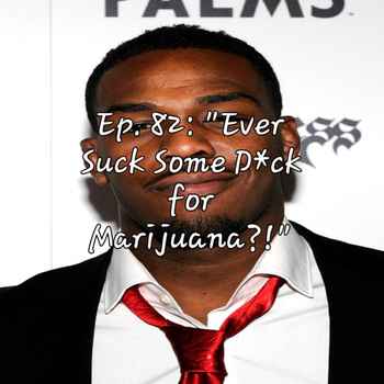 Ep 82 Ever Suck Some Dick for Marijuana